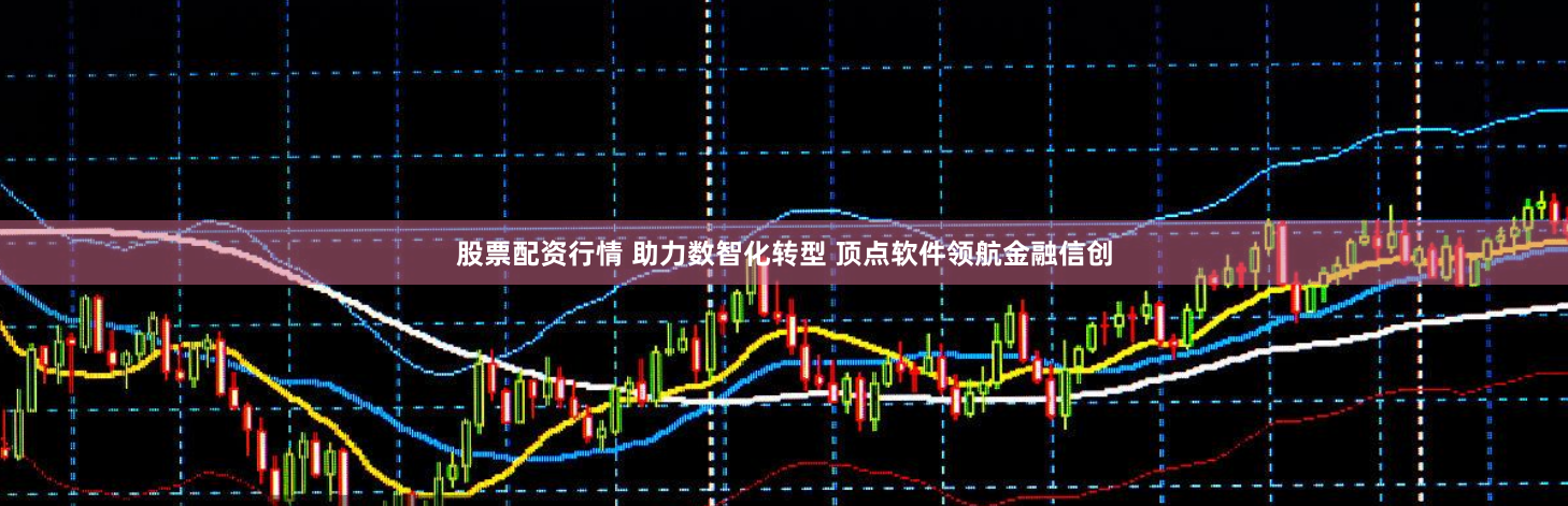 股票配资行情 助力数智化转型 顶点软件领航金融信创