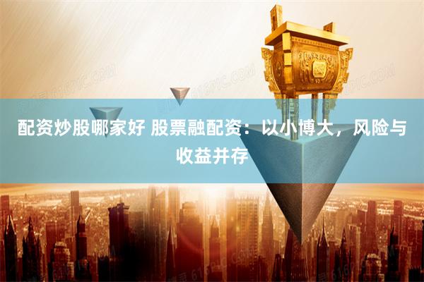 配资炒股哪家好 股票融配资：以小博大，风险与收益并存